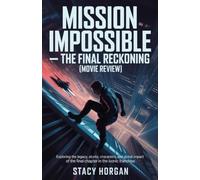 Mission Impossible - The Final Reckoning (Movie Review): Exploring the Legacy, Stunts, Characters, and Global Impact of the Final Chapter in the Iconic Franchise