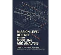 MISSION LEVEL DEFENSE SYSTEM MODELING AND ANALYSIS: Capability Assessment Operational Constraints and System Effectiveness Evaluation