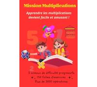 Mission Multiplications - Cahier d’Exercices Ludiques et Progressifs: Apprendre les tables de multiplication n’a jamais été aussi simple et amusant !