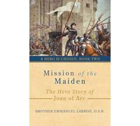 Mission of the Maiden: The Hero Story of Joan of Arc (A Hero Is Chosen)