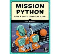 Mission Python: A Programming Adventure in Space: Code a Space Adventure Game!