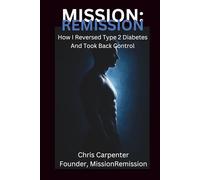 MISSION: REMISSION: How I Reversed Type 2 Diabetes and Took Back Control