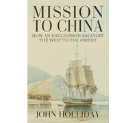 Mission to China: How an Englishman Brought the West to the Orient
