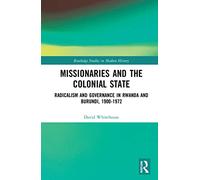 Missionaries and the Colonial State: Radicalism and Governance in Rwanda and Burundi, 1900-1972 (Routledge Studies in Modern History)