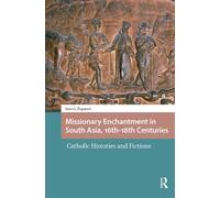 Missionary Enchantment in South Asia, 16th-18th Centuries : Catholic Histories and Fictions