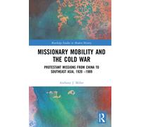 Missionary Mobility and the Cold War : Protestant Missions from China to Southeast Asia, 1920 -1989