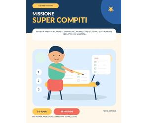 Missione Super Compiti: Attività brevi per capire le consegne, organizzare il lavoro e affrontare i compiti con serenità nei bambini 5-8 anni (Le Super Missioni)