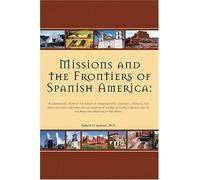 Missions and the Frontiers of Spanish America: A Comparative Study of the Impact of Environmental, Economic, Political and Socio-Cultural Variations ... and on the Northern Frontier of New Spain