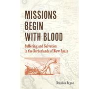 Missions Begin with Blood: Suffering and Salvation in the Borderlands of New Spain (Catholic Practice in North America)