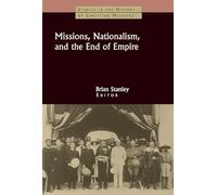 Missions, Nationalism, and the End of Empire (Studies in the History of Christian Missions)