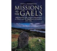Missions to the Gaels: Reformation and Counter-reformation in Ulster and the Highlands and Islands of Scotland, 1560-1760
