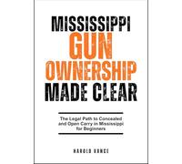 MISSISSIPPI GUN OWNERSHIP MADE CLEAR: The Legal Path to Concealed and Open Carry in Mississippi for Beginners