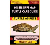 MISSISSIPPI MAP TURTLE CARE GUIDE TURTLE AS PETS: Complete Owners Guide On Raising And Caring Of Turtle For Beginners: Training, Feeding, Health, Reproduction, Housing And much More