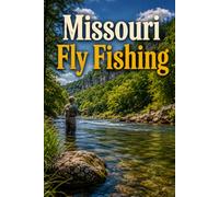 Missouri Fly Fishing: A Complete Guide to the Trout Parks, Rivers, and Streams of the Show-Me State