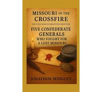 Missouri in the Crossfire: Five Confederate Generals Who Fought for a Lost Missouri (MISSOURI IN THE CROSSFIRE: The Civil War’s Forgotten Frontier)