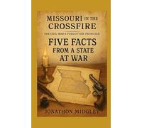 Missouri in the Crossfire: Five Facts from a State at War (MISSOURI IN THE CROSSFIRE: The Civil War’s Forgotten Frontier)