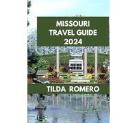 MISSOURI TRAVEL GUIDE 2024: Exploring Missouri: Unlocking the Charms of St. Louis, Kansas City, and Beyond. (TILDA ROMERO BOOK SERIES)