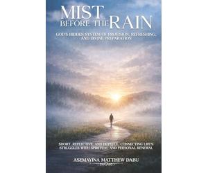 MIST BEFORE THE RAIN: God's Hidden System of Provision, Refreshing, and Divine Preparation