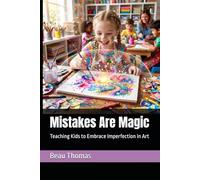 Mistakes Are Magic: Teaching Kids to Embrace Imperfection in Art (The Modern Art Classroom: Practical Guides for Inclusive, Creative, and Connected Art Education)