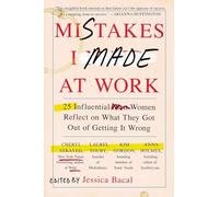 Mistakes I Made at Work: 25 Influential Women Reflect on What They Got Out of Getting It Wrong