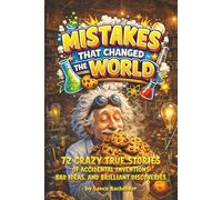 Mistakes That Changed The World: 72 Crazy True Stories of Accidental Inventions, Bad Ideas, and Brilliant Discoveries