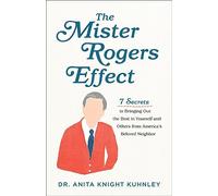 Mister Rogers Effect: 7 Secrets to Bringing Out the Best in Yourself and Others from America's Beloved Neighbor