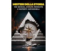 Misteri della Storia: 100 Enigmi, Civiltà Perdute e Reperti Impossibili (MONDO FLASH: L'Enciclopedia dei Fatti Incredibili)