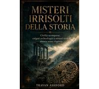 MISTERI IRRISOLTI DELLA STORIA: Civiltà scomparse, enigmi archeologici e misteri storici ancora senza risposta: 2 (Storia nascosta)
