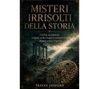 MISTERI IRRISOLTI DELLA STORIA: Civiltà scomparse, enigmi archeologici e misteri storici ancora senza risposta (Storia nascosta)