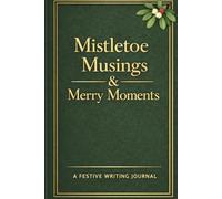 Mistletoe Musings & Merry Moments: A Festive Writing Notebook for Seasonal Reflection, Cozy Creativity, Gratitude Practice and Holiday Mindfulness