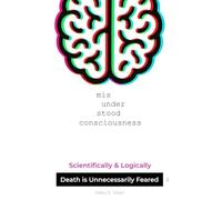 Misunderstood Consciousness: Scientifically & Logically, Death is Unnecessarily Feared