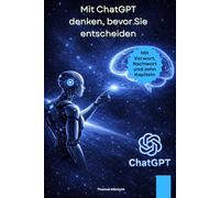 Mit ChatGPT denken, bevor Sie entscheiden: Wie Sie Entscheidungsprozesse klären, ordnen und vorbereiten - ohne Entscheidungen aus der Hand zu geben ... - Klar denken, schreiben und entscheiden)