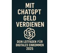 Mit ChatGPT Geld verdienen: Dein Leitfaden für digitales Einkommen 2025