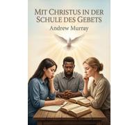 Mit Christus in der Schule des Gebets - Der christliche Klassiker von Andrew Murray auf Deutsch: Gedanken über unsere Ausbildung für den Dienst der Fürbitte (Andrew Murrays Glaubensleben)