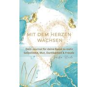 Mit dem Herzen wachsen: Dein Journal für Deine Reise zu mehr Selbstliebe, Mut, Dankbarkeit und Freude