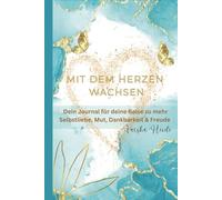 Mit dem Herzen wachsen: Dein Journal für Deine Reise zu mehr Selbstliebe, Mut, Dankbarkeit und Freude