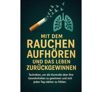 MIT DEM RAUCHEN AUFHÖREN UND DAS LEBEN ZURÜCKGEWINNEN: Techniken, um die Kontrolle über Ihre Gewohnheiten zu gewinnen und sich jeden Tag stärker zu fühlen.: 4 (für immer nichtraucher)