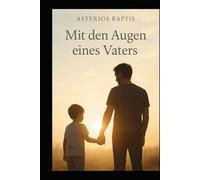 Mit den Augen eines Vaters: Ein Vater. Ein Sohn. Und die Liebe, die bleibt.