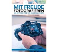 Mit Freude fotografieren: Der einfache Weg zur besseren Kamera