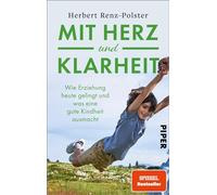 Mit Herz und Klarheit: Wie Erziehung heute gelingt und was eine gute Kindheit ausmacht | Der neue Erziehungsratgeber des Bestsellerautors