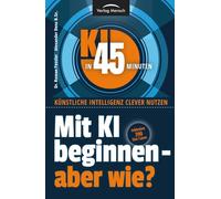 Mit KI beginnen - aber wie?: Inklusive 390 Use Cases (KI in 45 Minuten - Künstliche Intelligenz clever nutzen)