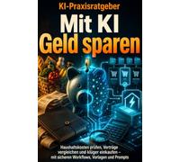 Mit KI Geld sparen: Haushaltskosten prüfen, Verträge vergleichen und klüger einkaufen - mit sicheren Workflows, Vorlagen und Prompts
