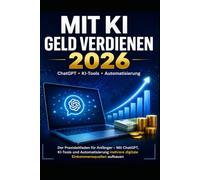 MIT KI GELD VERDIENEN 2026 Der Praxisleitfaden für Anfänger: Möchten Sie mit Künstlicher Intelligenz Geld verdienen, wissen aber nicht, wo Sie anfangen sollen?