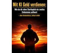 Mit KI Geld verdienen Wie du dir ohne Startkapital ein zweites Einkommen aufbaust: Ohne Vorkenntnisse - einfach erklärt