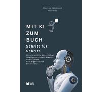 Mit KI zum Buch - Schritt für Schritt: Wie du mithilfe künstlicher Intelligenz schnell, kreativ und effizient dein eigenes Buch entwickelst. (In 8 Wochen zum eigenen Buch!)