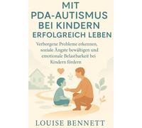 MIT PDA-AUTISMUS BEI KINDERN ERFOLGREICH LEBEN: Verborgene Probleme erkennen, soziale Ängste bewältigen und emotionale Belastbarkeit bei Kindern fördern