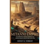MITANNI EMPIRE: The Forgotten Hurrian Kingdom That Shaped Ancient Mesopotamia and Syria (Ancient Civilization and Empires)