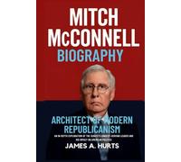 Mitch McConnell Biography: Architect of Modern Republicanism - An In-Depth Exploration of the Senate's Longest-Serving Leader and His Impact on American Politics