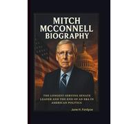 MITCH MCCONNELL BIOGRAPHY THE LONGEST-SERVING SENATE LEADER AND THE END OF AN ERA IN AMERICAN POLITICS