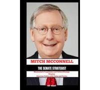 MITCH MCCONNELL THE SENATE STRATEGIST: Mastermind of Legislation and Political Strategy / Shaping American Politics with Vision and Tactics (BIOGRAPHY OF FRONTLINE STAR)